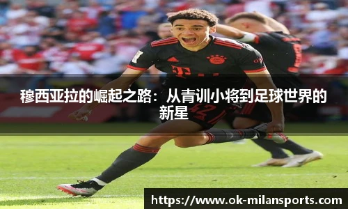 穆西亚拉的崛起之路:从青训小将到足球世界的新星 穆西亚拉的崛起之路:从青训小将到足球世界的新星